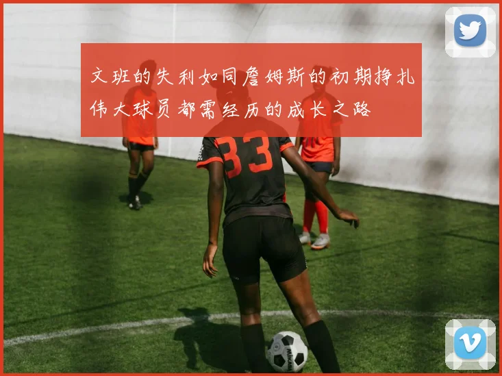 文班的失利如同詹姆斯的初期挣扎伟大球员都需经历的成长之路