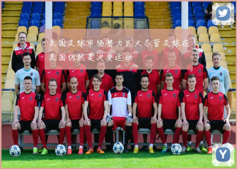 美国足球市场潜力巨大尽管足球在美国仍然是次要运动