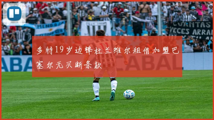多特19岁边锋杜兰维尔租借加盟巴塞尔无买断条款