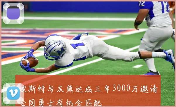 波斯特与灰熊达成三年3000万邀请合同勇士有机会匹配