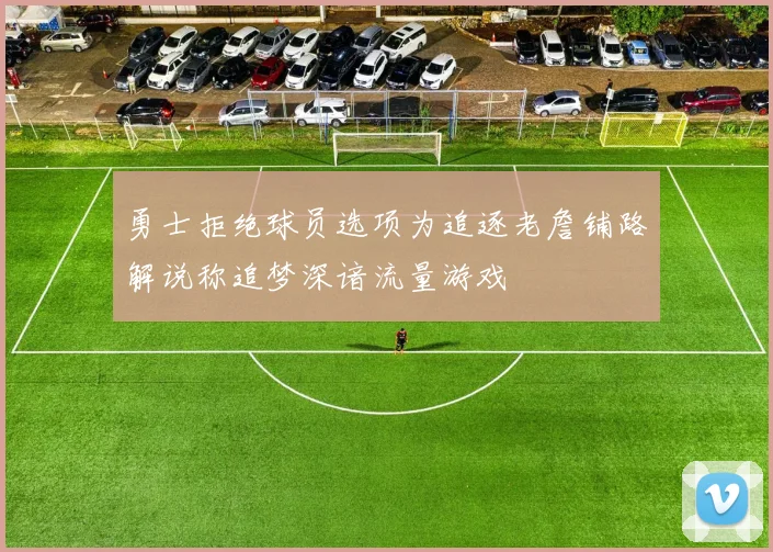 勇士拒绝球员选项为追逐老詹铺路解说称追梦深谙流量游戏